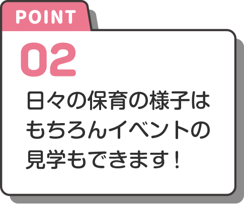 point-2 日々の保育の様子はもちろんイベントの見学もできます！